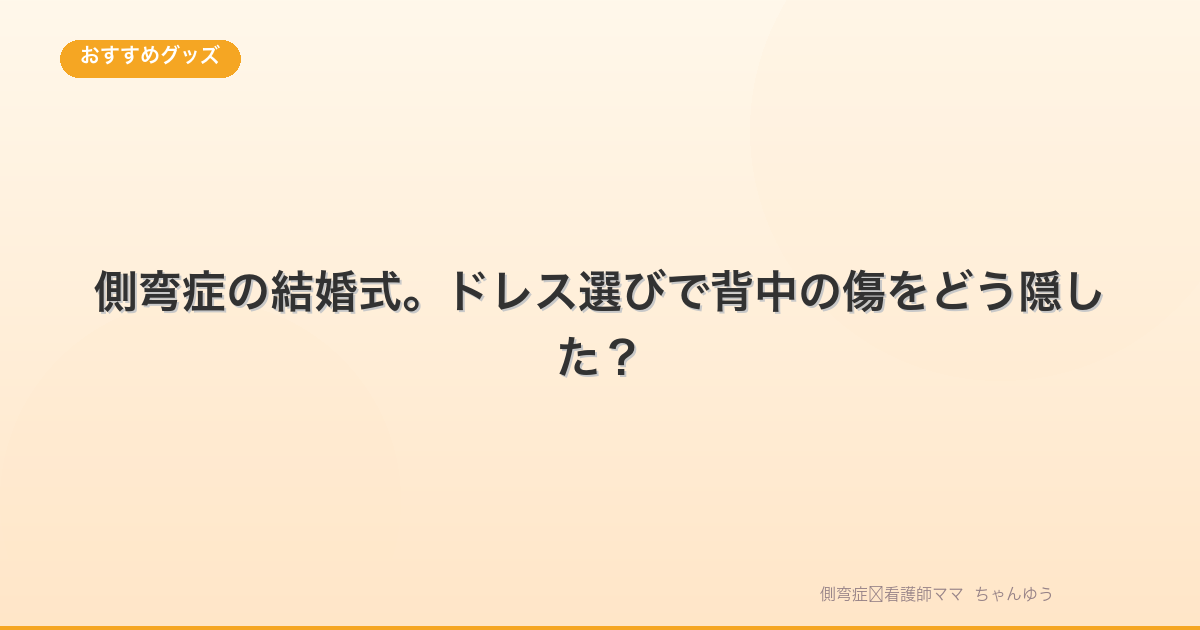 側弯症の結婚式。ドレス選びで背中の傷をどう隠した?