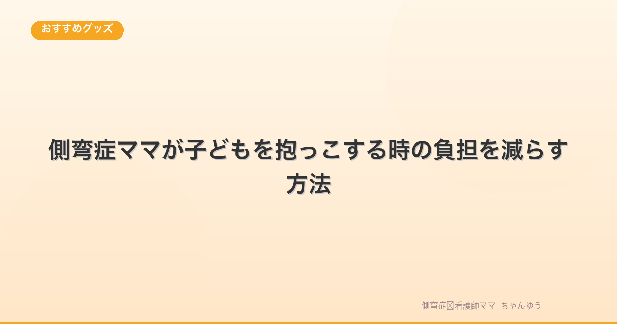 側弯症ママが子どもを抱っこする時の負担を減らす方法