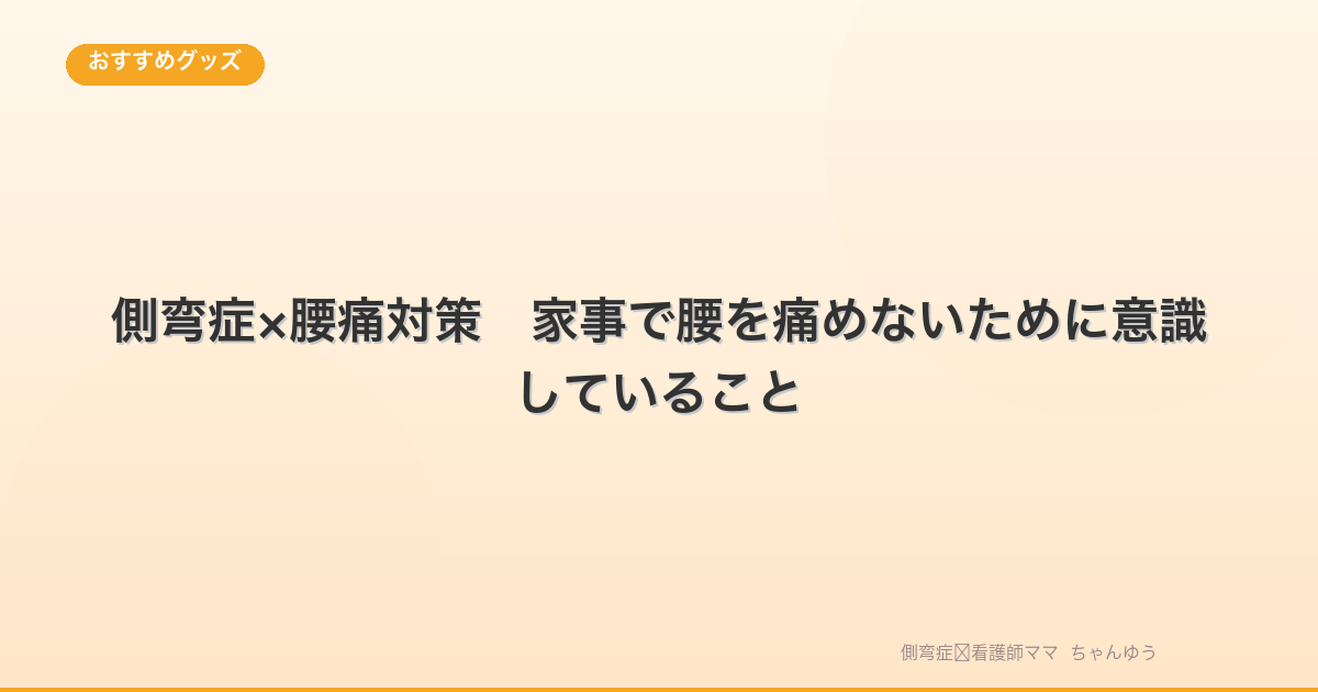 【側弯症×腰痛対策】家事で腰を痛めないために意識していること