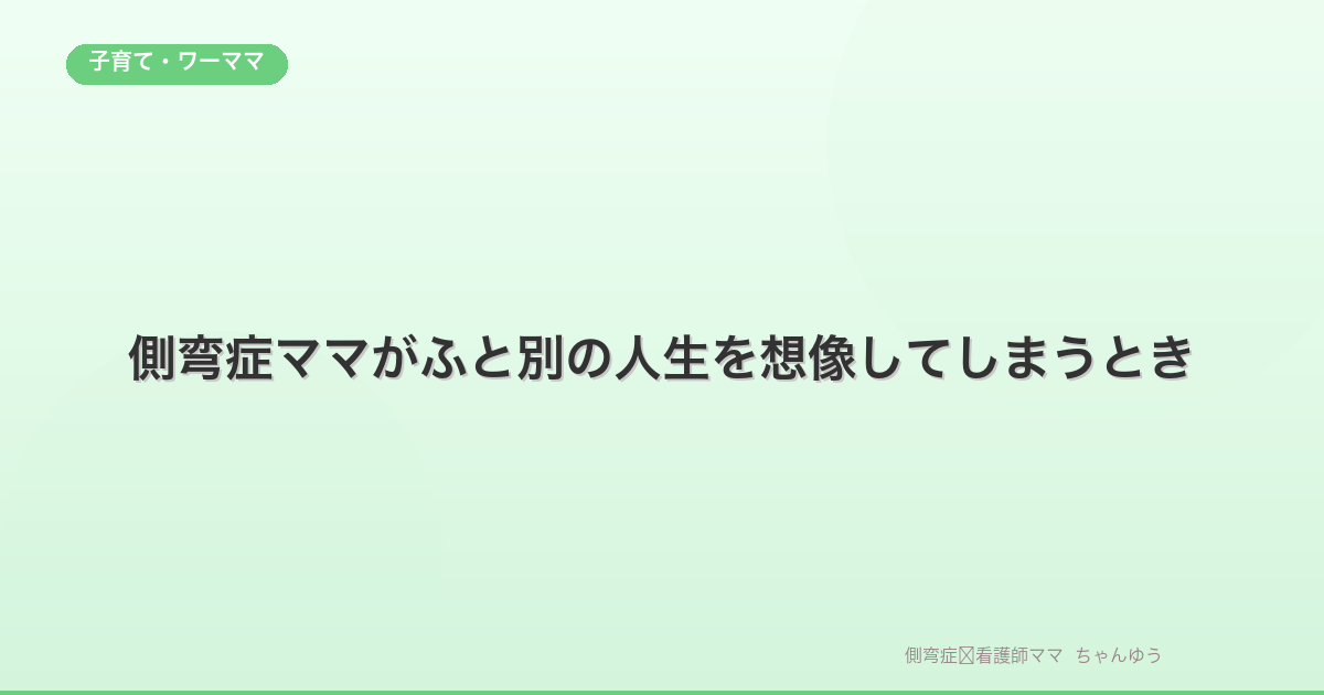 側弯症ママがふと別の人生を想像してしまうとき